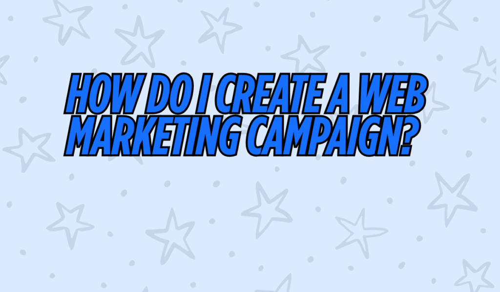 How Do I Create a Web Marketing Campaign